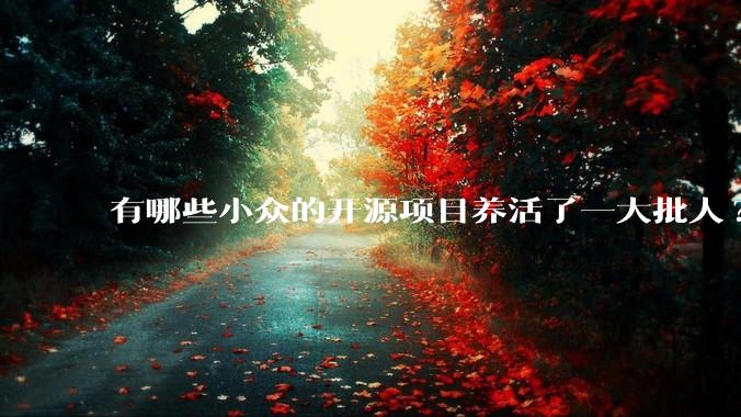 有哪些小众的开源项目养活了一大批人?