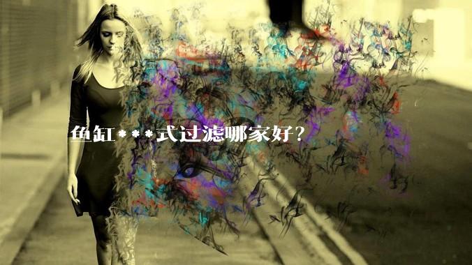 鱼缸***式过滤哪家好？
