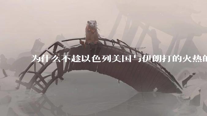 为什么不趁以色列美国与伊朗打的火热的时机收复台湾呢？