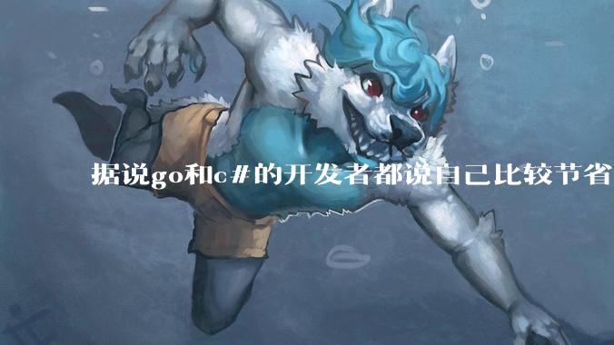 据说go和c#的开发者都说自己比较节省内存，你们认为呢？
