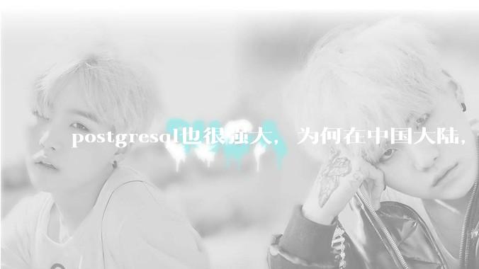 postgresql也很强大，为何在中国大陆，mysql成为主流，postgresql屈居二线呢？