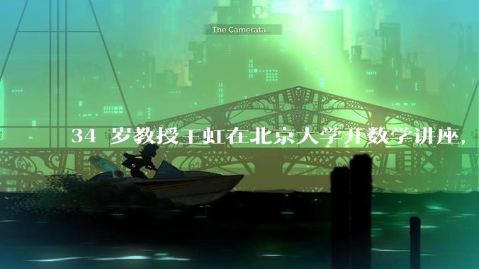 34 岁教授王虹在北京大学开数学讲座，她或将成为首位获得菲尔兹奖的中国籍数学家，有多厉害？