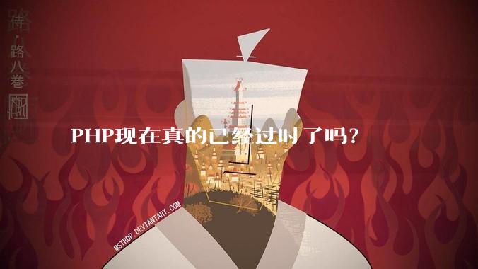 PHP现在真的已经过时了吗？