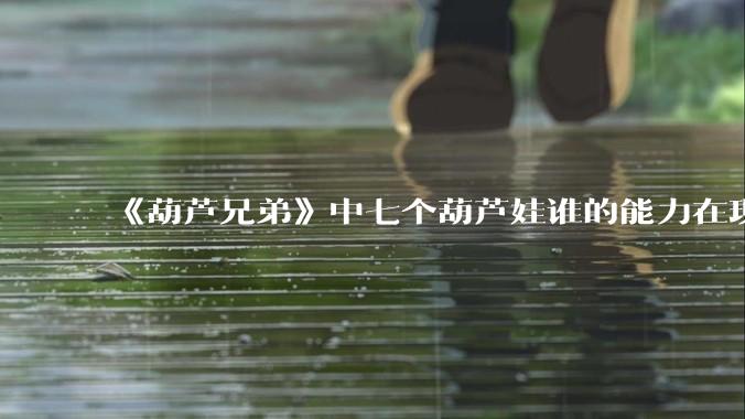 《葫芦兄弟》中七个葫芦娃谁的能力在现代用处更大？