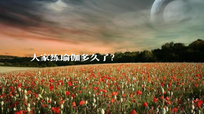 大家练瑜伽多久了？