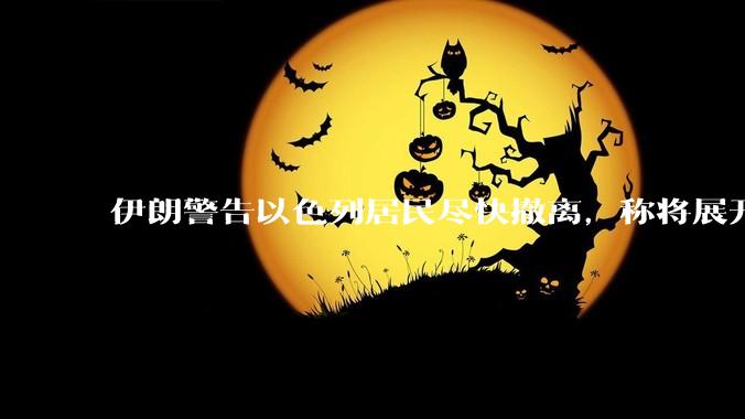 伊朗警告以色列居民尽快撤离，称将展开真正惩罚性打击，伊朗还有哪些底牌？以伊冲突会演变为中东全面战争吗？