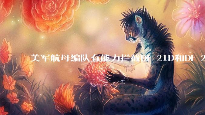 美军航母编队有能力拦截DF-21D和DF-26吗？