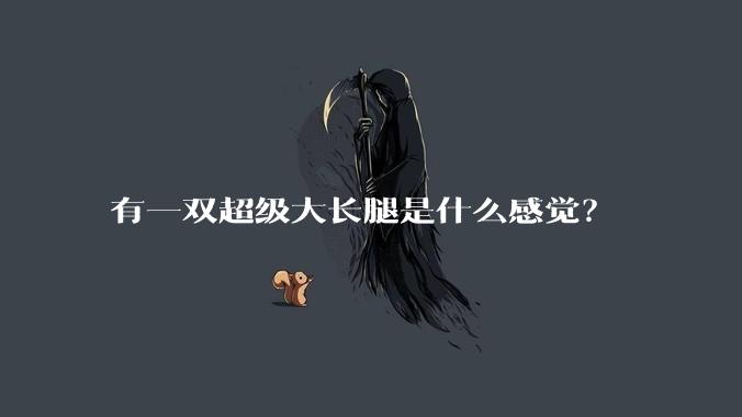 有一双超级大长腿是什么感觉？