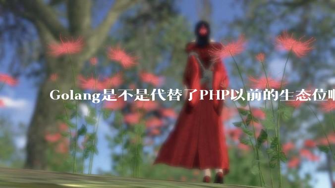 Golang是不是代替了PHP以前的生态位啊？
