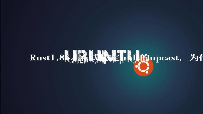 Rust1.86才正式稳定trait的upcast，为什么在rust中这个特性实现如此复杂？
