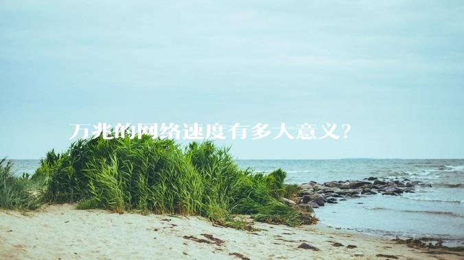 万兆的网络速度有多大意义？