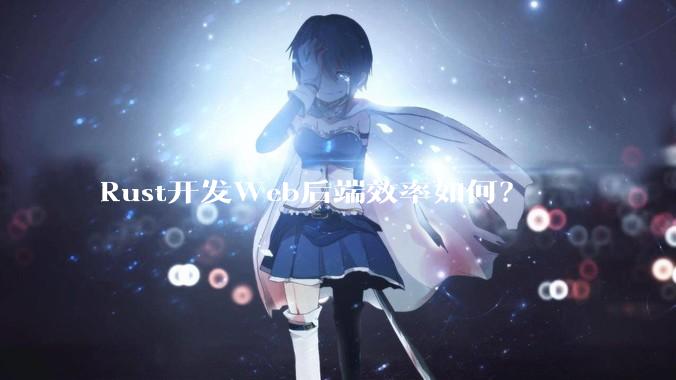 Rust开发Web后端效率如何？