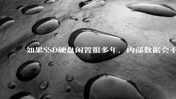 如果SSD硬盘闲置很多年，内部数据会不会丢失？