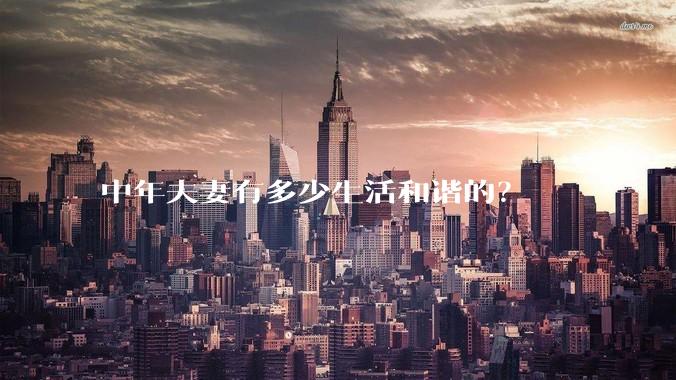 中年夫妻有多少生活和谐的？