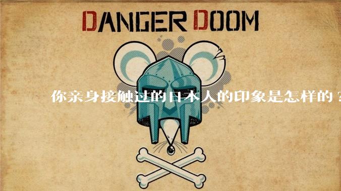你亲身接触过的日本人的印象是怎样的?