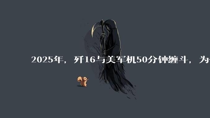 2025年，歼16与美军机50分钟缠斗，为什么知乎上没有任何消息？