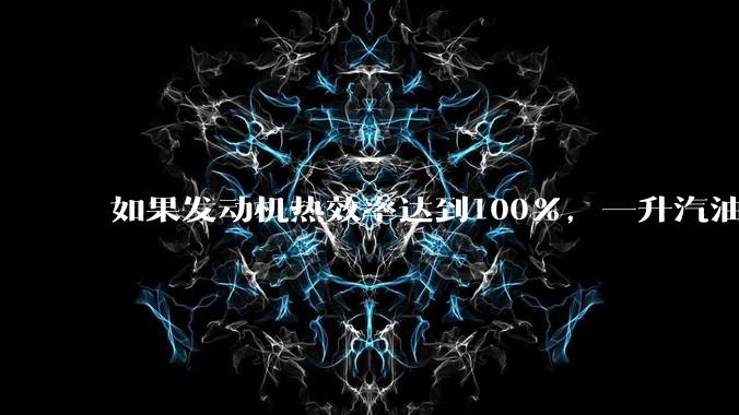 如果发动机热效率达到100%，一升汽油大概可以让汽车行驶多少公里？