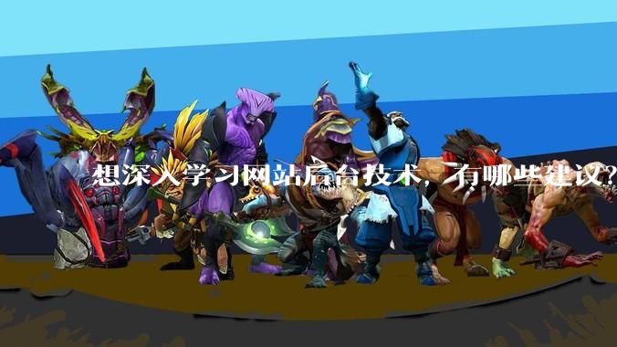 想深入学习网站后台技术，有哪些建议？