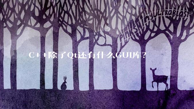 C++除了Qt还有什么GUI库？